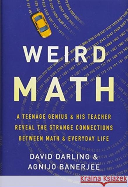Weird Math: A Teenage Genius and His Teacher Reveal the Strange Connections Between Math and Everyday Life David Darling Agnijo Banerjee 9781541644786 Basic Books