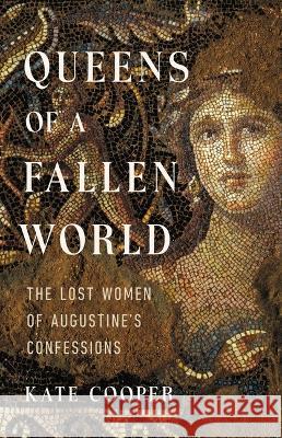 Queens of a Fallen World: The Lost Women of Augustine\'s Confessions Kate Cooper 9781541646018 Basic Books