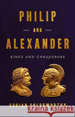 Philip and Alexander: Kings and Conquerors Adrian Goldsworthy 9781541646698 Basic Books