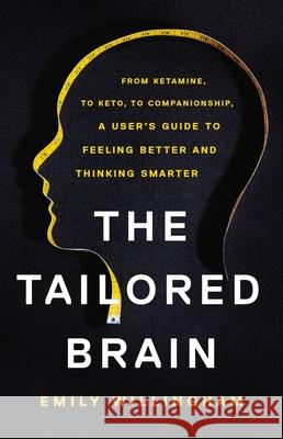The Tailored Brain: From Ketamine, to Keto, to Companionship, a User's Guide to Feeling Better and Thinking Smarter Emily Willingham 9781541647022