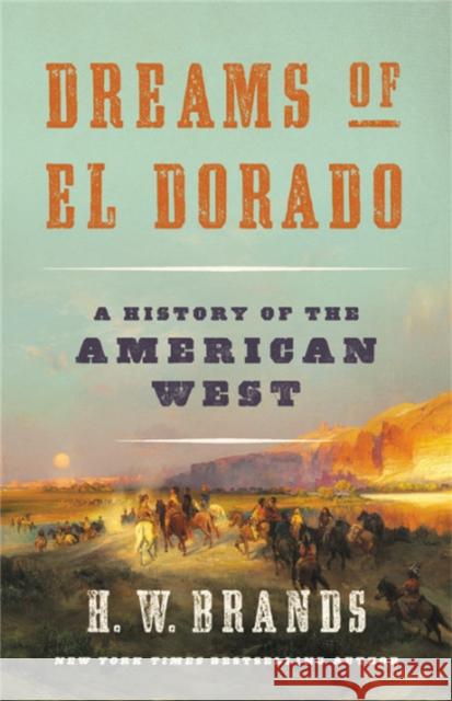 Dreams of El Dorado: A History of the American West H. W. Brands 9781541672529 Basic Books