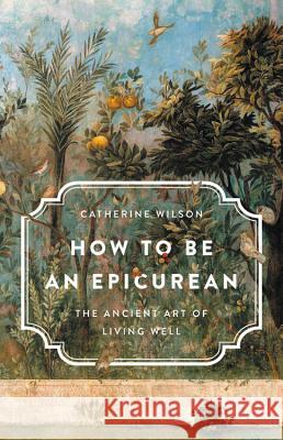 How to Be an Epicurean: The Ancient Art of Living Well Catherine Wilson 9781541672635