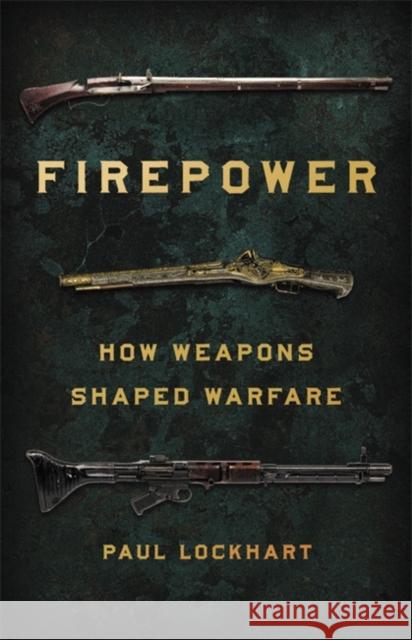 Firepower: How Weapons Shaped Warfare Paul Lockhart 9781541672963