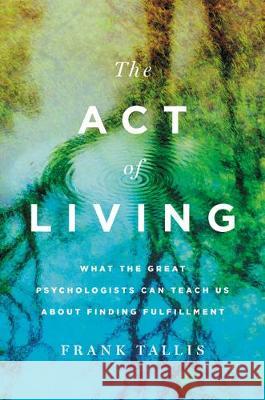 The Act of Living: What the Great Psychologists Can Teach Us about Finding Fulfillment Frank Tallis 9781541673038