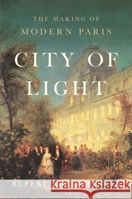 City of Light: The Making of Modern Paris Rupert Christiansen 9781541673397