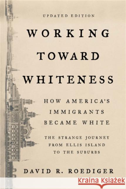 Working Toward Whiteness: How America's Immigrants Became White: The Strange Journey from Ellis Island to the Suburbs David R. Roediger 9781541673472