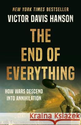 The End of Everything: How Wars Descend into Annihilation Victor D Hanson 9781541673526 Basic Books
