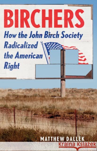 Birchers: How the John Birch Society Radicalized the American Right Matthew Dallek 9781541673564