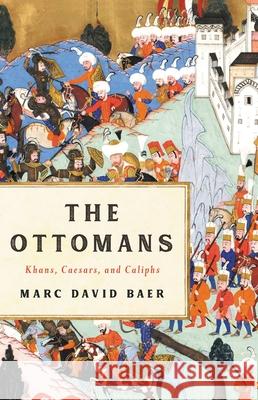 The Ottomans: Khans, Caesars, and Caliphs Marc David Baer 9781541673809