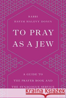 To Pray as a Jew: A Guide to the Prayer Book and the Synagogue Service Hayim H. Donin Haskel Lookstein 9781541674035 Basic Books