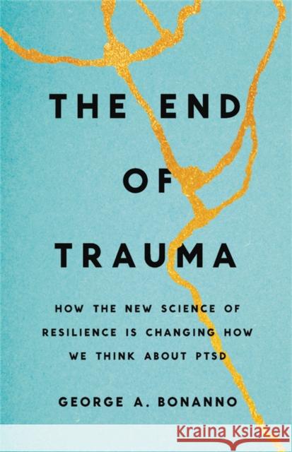 The End of Trauma: How the New Science of Resilience Is Changing How We Think About PTSD George Bonanno 9781541674363 Basic Books