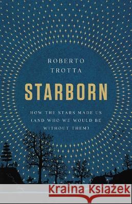Starborn: How the Stars Made Us (and Who We Would Be Without Them) Roberto Trotta 9781541674776