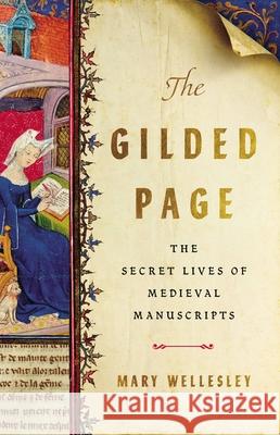 The Gilded Page: The Secret Lives of Medieval Manuscripts Wellesley, Mary 9781541675087