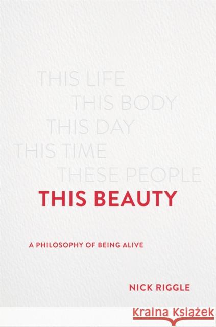 This Beauty: A Philosophy of Being Alive Nick Riggle 9781541675506