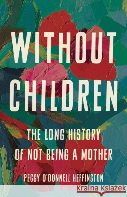 Without Children: The Long History of Not Being a Mother Peggy O'Donnel 9781541675575