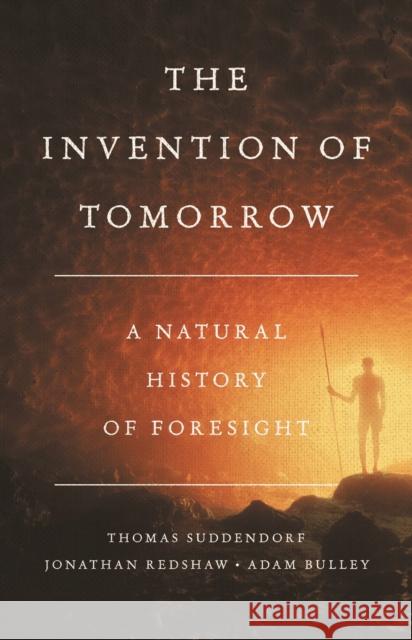 The Invention of Tomorrow: A Natural History of Foresight Thomas Suddendorf Jon Redshaw Adam Bulley 9781541675728 Basic Books