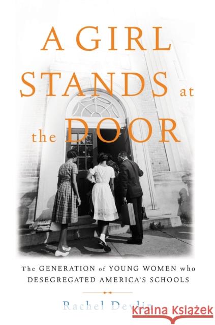 A Girl Stands at the Door: The Generation of Young Women Who Desegregated America's Schools Rachel Devlin 9781541697331 Basic Books