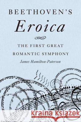 Beethoven's Eroica: The First Great Romantic Symphony James Hamilton-Paterson 9781541697362