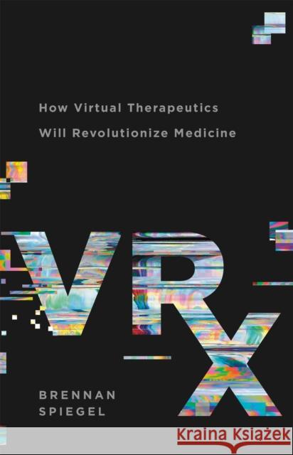 Vrx: How Virtual Therapeutics Will Revolutionize Medicine Brennan Spiegel 9781541699762 Basic Books