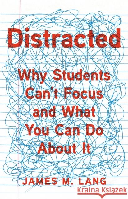 Distracted: Why Students Can't Focus and What You Can Do about It James M. Lang 9781541699809