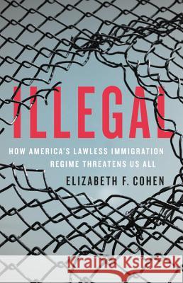 Illegal: How America's Lawless Immigration Regime Threatens Us All Elizabeth F. Cohen 9781541699847 Basic Books