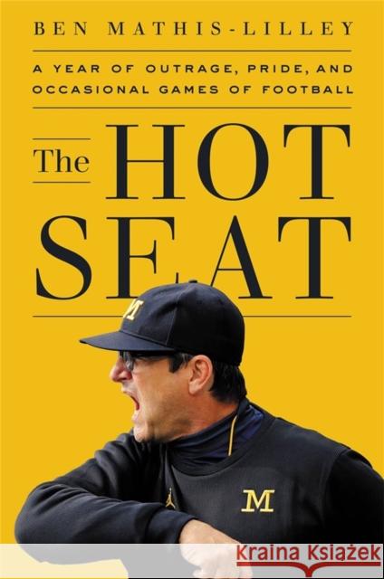 The Hot Seat: A Year of Outrage, Pride, and Occasional Games of College Football Ben Mathis-Lilley 9781541700338 PublicAffairs