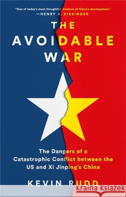 The Avoidable War: The Dangers of a Catastrophic Conflict between the US and Xi Jinping's China Kevin Rudd 9781541701298