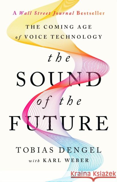 The Sound of the Future: The Coming Age of Voice Technology Tobias Dengel 9781541702363 PublicAffairs,U.S.