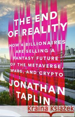 The End of Reality: How Four Billionaires Are Selling a Fantasy Future of the Metaverse, Mars, and Crypto Jonathan Taplin 9781541703155 PublicAffairs