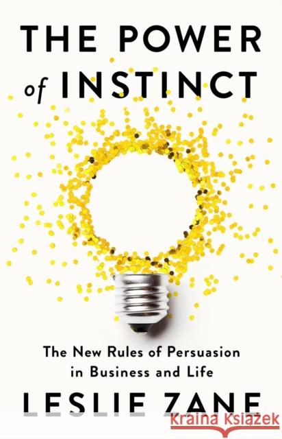 The Power of Instinct: The New Rules of Persuasion in Business and Life Leslie Zane 9781541703858 PublicAffairs