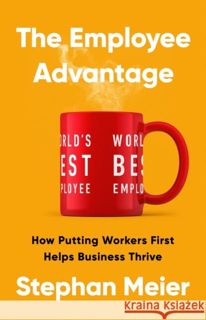 The Employee Advantage: How Putting Workers First Helps Business Thrive Stephan Meier 9781541703889 PublicAffairs,U.S.