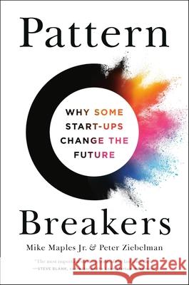 Pattern Breakers: Why Some Start-Ups Change the Future Mike Maples Peter Ziebelman 9781541704350 PublicAffairs