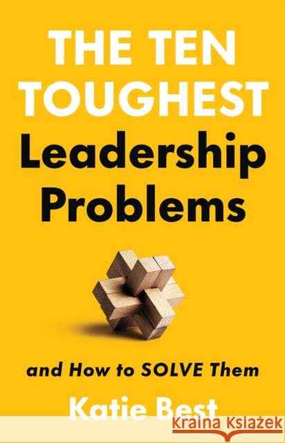 The Ten Toughest Leadership Problems: And How to Solve Them Dr Katie Best 9781541704640 PublicAffairs