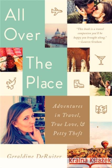 All Over the Place: Adventures in Travel, True Love, and Petty Theft Geraldine Deruiter 9781541724655 PublicAffairs