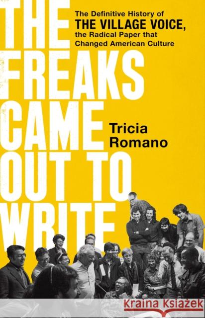 The Freaks Came Out to Write: The Definitive History of the Village Voice, the Radical Paper That Changed American Culture Tricia Romano 9781541736399 PublicAffairs