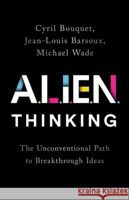 Alien Thinking: The Unconventional Path to Breakthrough Ideas Cyril Bouquet Jean-Louis Barsoux Michael Wade 9781541750913