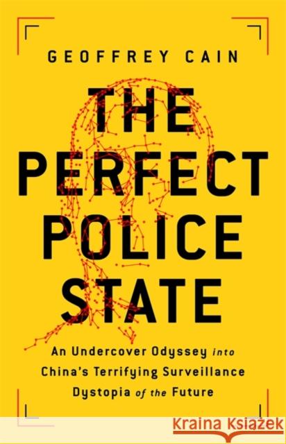 The Perfect Police State: An Undercover Odyssey into China's Terrifying Surveillance Dystopia of the Future Geoffrey Cain 9781541757035 PublicAffairs,U.S.