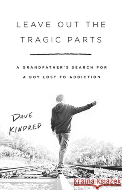 Leave Out the Tragic Parts: A Grandfather\'s Search for a Boy Lost to Addiction Dave Kindred 9781541757073 PublicAffairs,U.S.