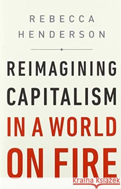 Reimagining Capitalism in a World on Fire Rebecca Henderson 9781541757134