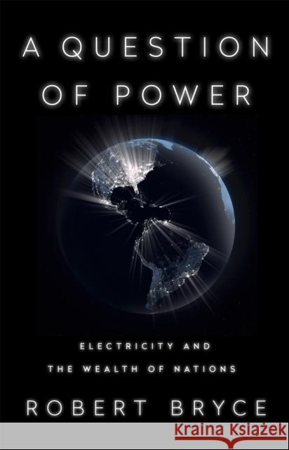 A Question of Power: Electricity and the Wealth of Nations Robert Bryce 9781541757141 PublicAffairs,U.S.