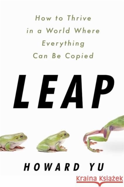 Leap: How to Thrive in a World Where Everything Can Be Copied Howard Yu 9781541758018 INGRAM PUBLISHER SERVICES US