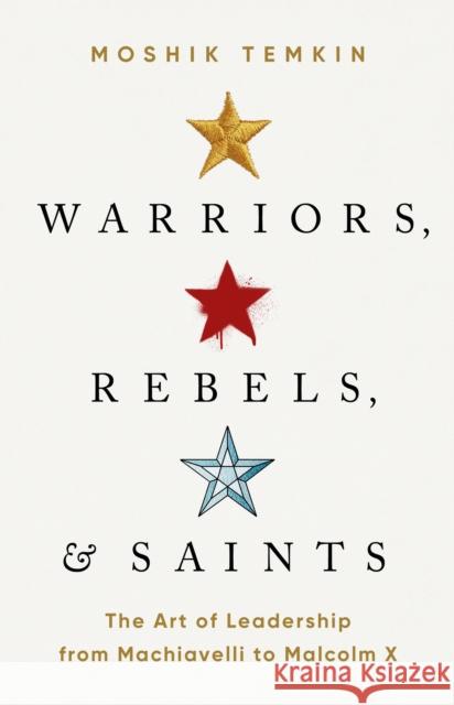 Warriors, Rebels, and Saints: The Art of Leadership from Machiavelli to Malcolm X Temkin, Moshik 9781541758476