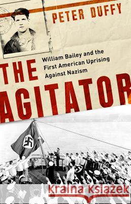 Agitator: William Bailey and the First American Uprising Against Nazism Duffy, Peter 9781541762312
