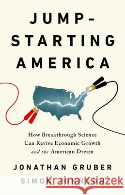 Jump-Starting America: How Breakthrough Science Can Revive Economic Growth and the American Dream Jonathan Gruber Simon Johnson 9781541762480 PublicAffairs