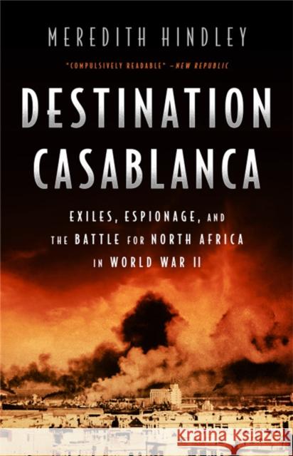 Destination Casablanca: Exile, Espionage, and the Battle for North Africa in World War II Meredith Hindley 9781541762718 PublicAffairs