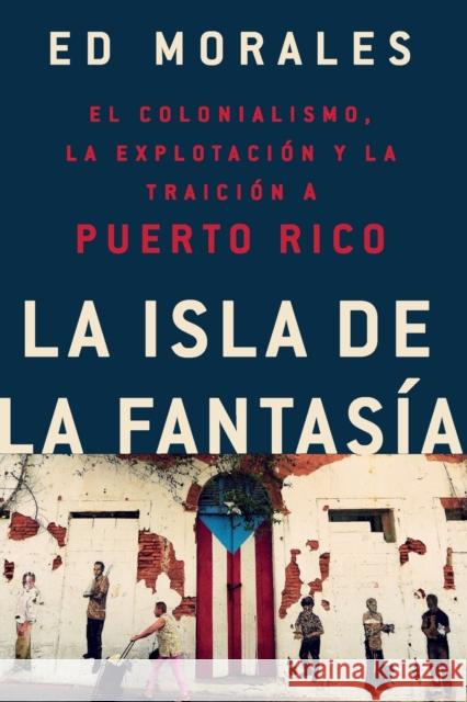 La Isla de la Fantasia: El Colonialismo, La Explotacion Y La Traicion a Puerto Rico Ed Morales 9781541762992 PublicAffairs,U.S.