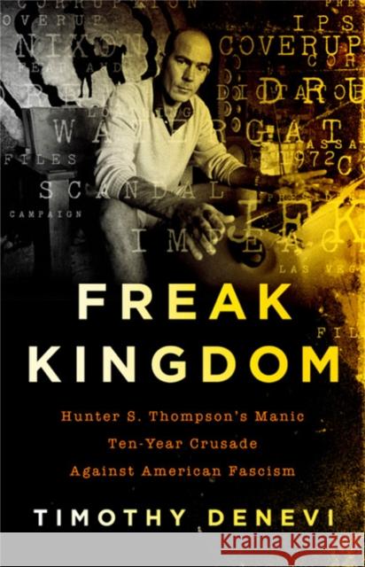 Freak Kingdom: Hunter S. Thompson's Manic Ten-Year Crusade Against American Fascism Timothy Denevi 9781541767942 PublicAffairs