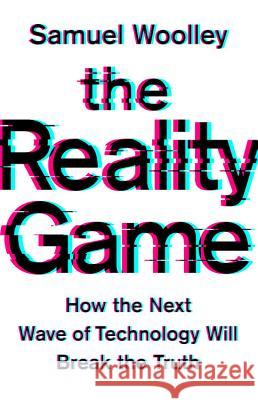 The Reality Game: How the Next Wave of Technology Will Break the Truth Samuel Woolley 9781541768253