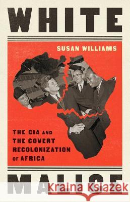 White Malice: The CIA and the Covert Recolonization of Africa Susan Williams 9781541768307 PublicAffairs