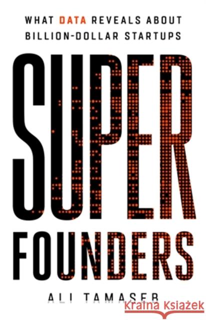 Super Founders: What Data Reveals About Billion-Dollar Startups Ali Tamaseb 9781541768420 PublicAffairs